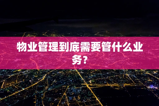 物业管理到底需要管什么业务？