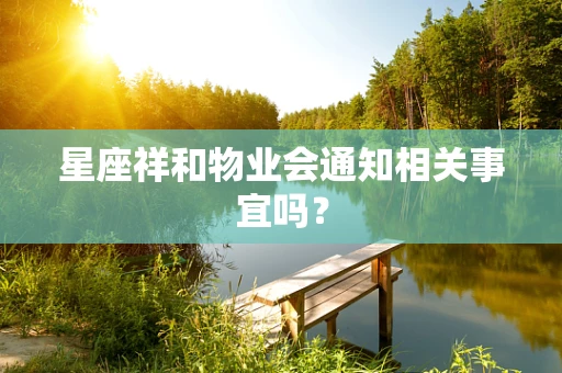 星座祥和物业会通知相关事宜吗？