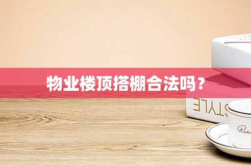 物业楼顶搭棚合法吗？