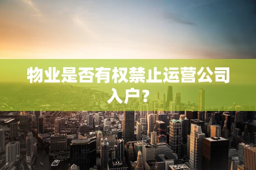 物业是否有权禁止运营公司入户？