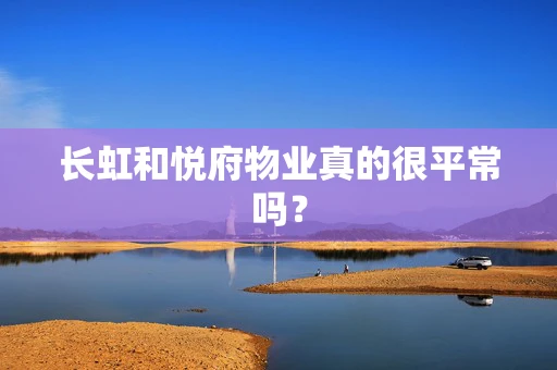 长虹和悦府物业真的很平常吗？