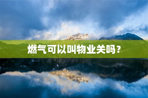 燃气可以叫物业关吗？