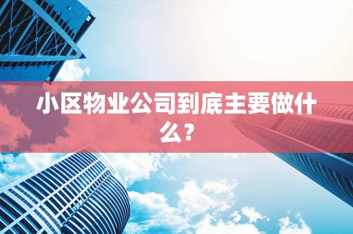 小区物业公司到底主要做什么？
