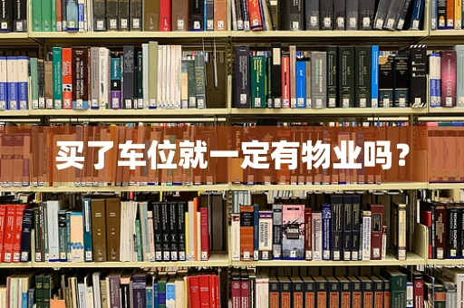 买了车位就一定有物业吗？