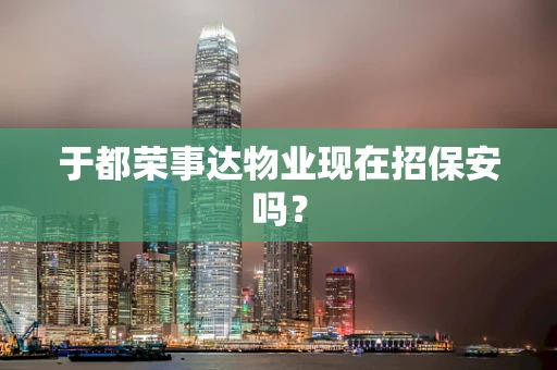 于都荣事达物业现在招保安吗？