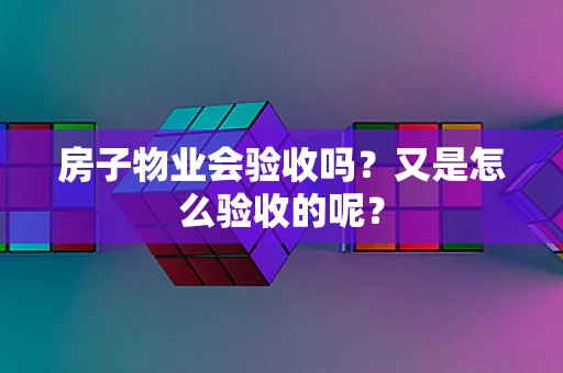 房子物业会验收吗？又是怎么验收的呢？