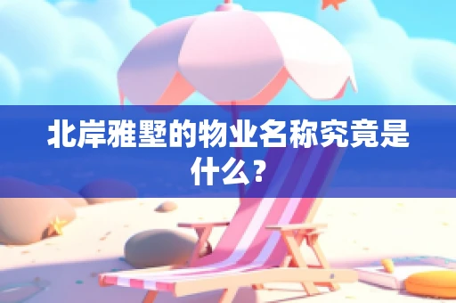北岸雅墅的物业名称究竟是什么？