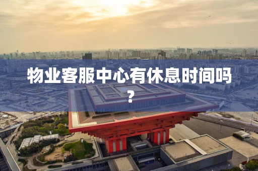 物业客服中心有休息时间吗？