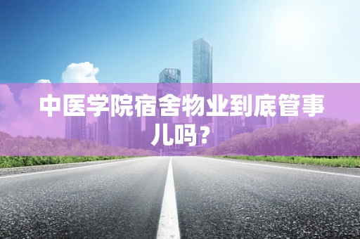 中医学院宿舍物业到底管事儿吗？