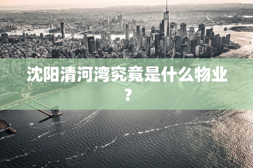 沈阳清河湾究竟是什么物业？