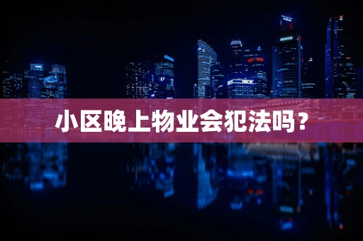 小区晚上物业会犯法吗？
