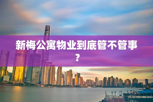 新梅公寓物业到底管不管事？