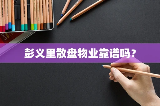 彭义里散盘物业靠谱吗？