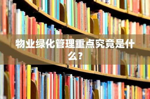 物业绿化管理重点究竟是什么？