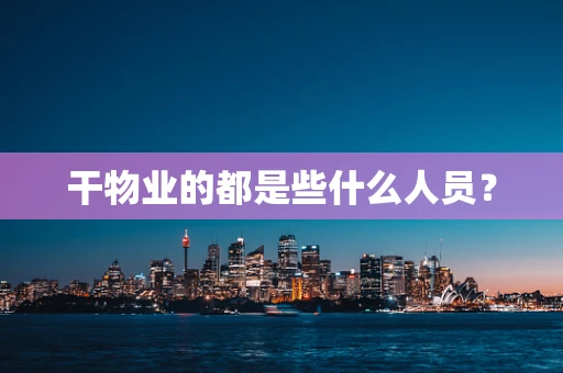 干物业的都是些什么人员？