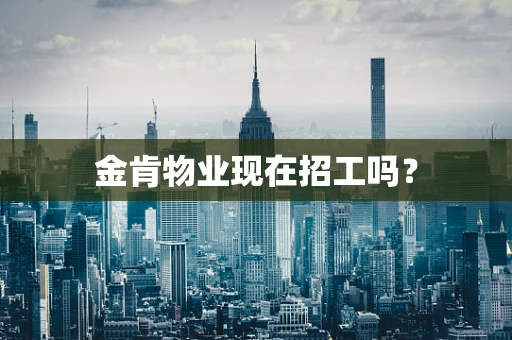 金肯物业现在招工吗？