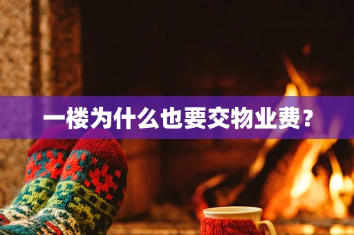 一楼为什么也要交物业费？