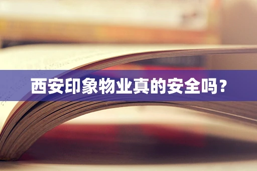 西安印象物业真的安全吗？