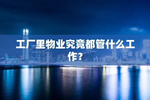 工厂里物业究竟都管什么工作？