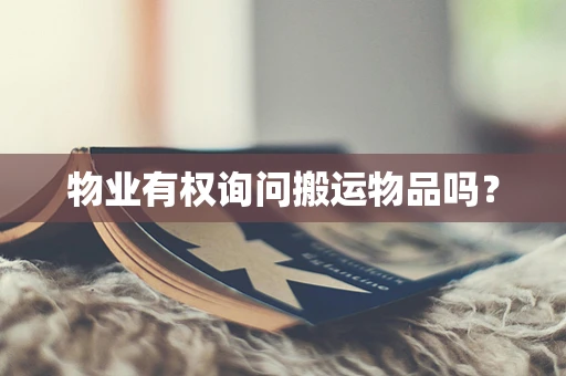 物业有权询问搬运物品吗？