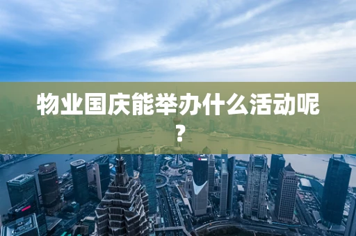 物业国庆能举办什么活动呢？