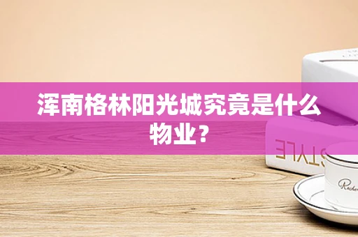 浑南格林阳光城究竟是什么物业？