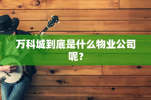 万科城到底是什么物业公司呢？