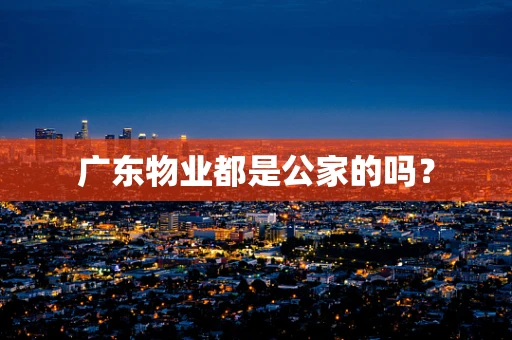 广东物业都是公家的吗？