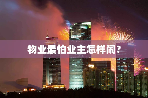 物业最怕业主怎样闹？