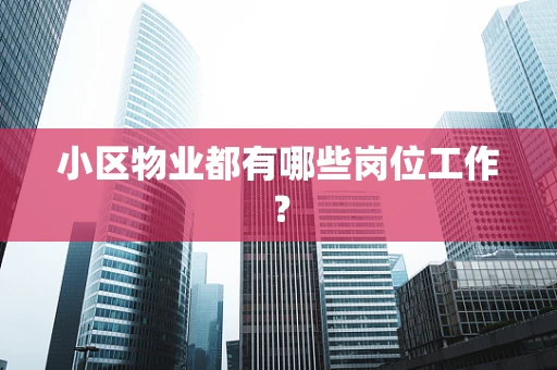 小区物业都有哪些岗位工作？