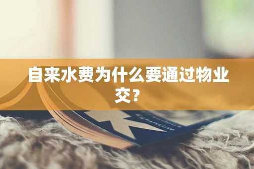 自来水费为什么要通过物业交？