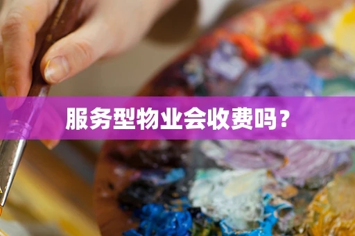 服务型物业会收费吗？