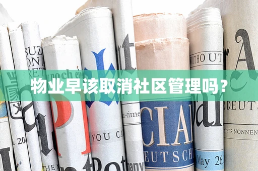 物业早该取消社区管理吗？
