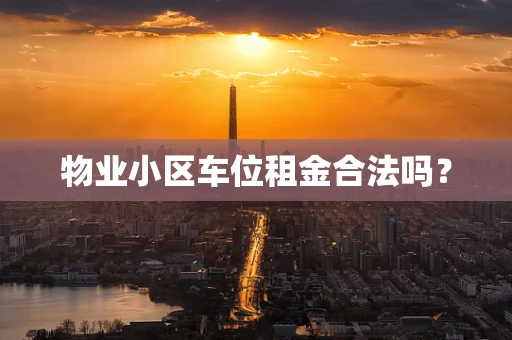 物业小区车位租金合法吗？