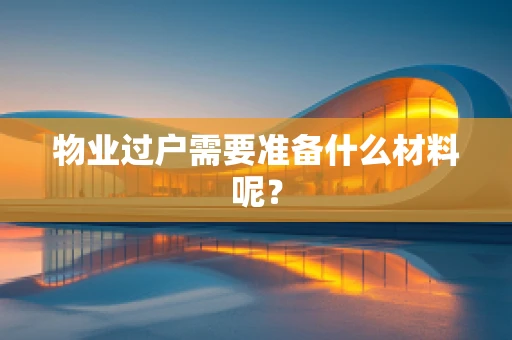物业过户需要准备什么材料呢？
