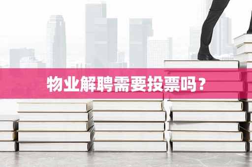 物业解聘需要投票吗？