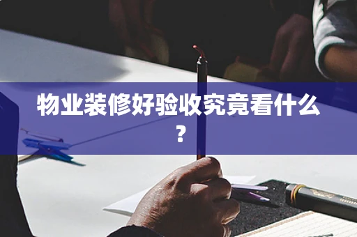 物业装修好验收究竟看什么？