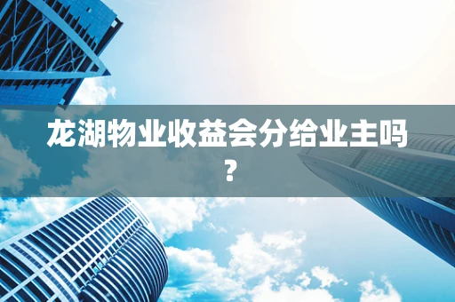 龙湖物业收益会分给业主吗？