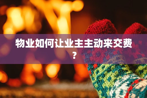 物业如何让业主主动来交费？