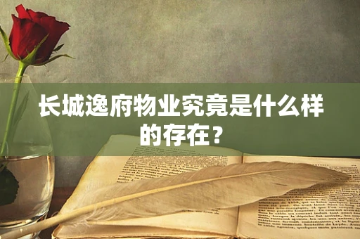 长城逸府物业究竟是什么样的存在？