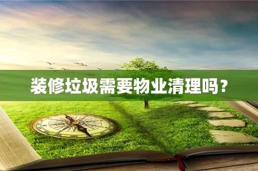 装修垃圾需要物业清理吗？