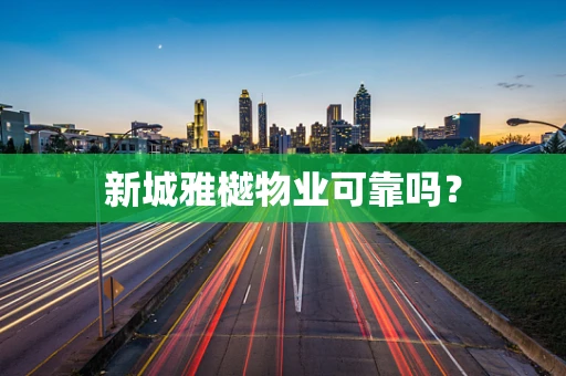 新城雅樾物业可靠吗？