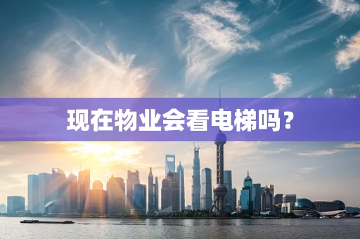 现在物业会看电梯吗？