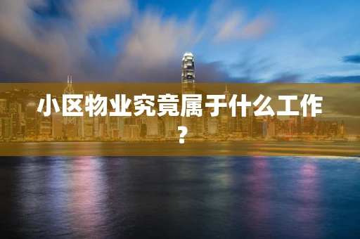 小区物业究竟属于什么工作？