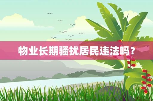 物业长期骚扰居民违法吗？
