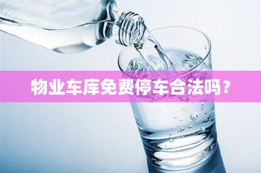 物业车库免费停车合法吗？