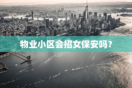 物业小区会招女保安吗？