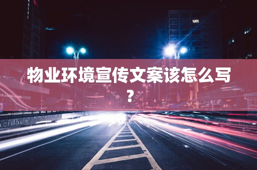 物业环境宣传文案该怎么写？