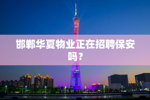 邯郸华夏物业正在招聘保安吗？