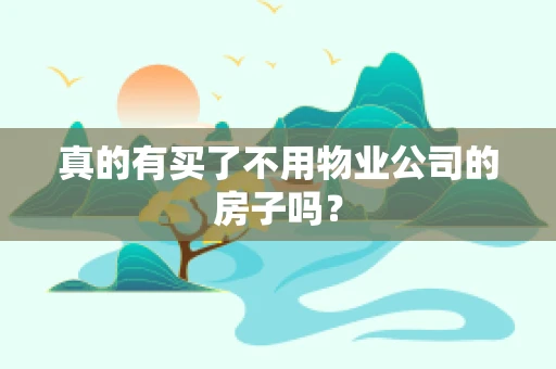 真的有买了不用物业公司的房子吗？